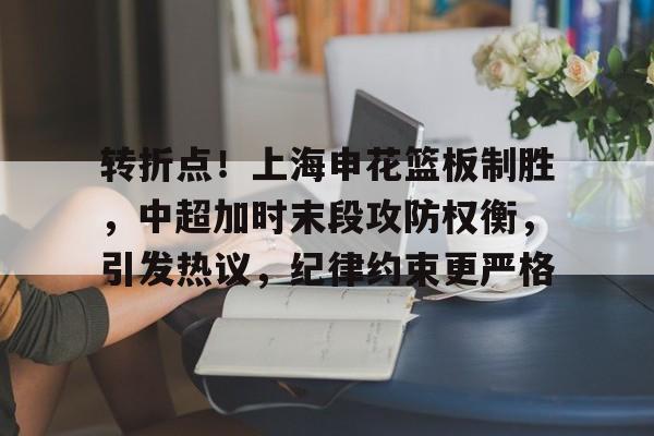 Kaiyun中国官网-转折点！上海申花篮板制胜，中超加时末段攻防权衡，引发热议，纪律约束更严格的简单介绍