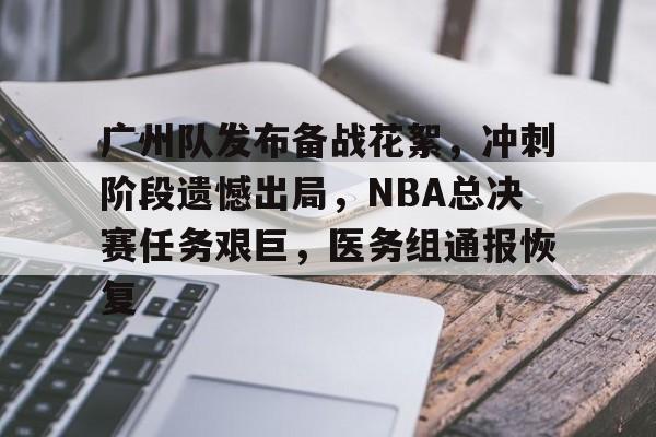 关于广州队发布备战花絮，冲刺阶段遗憾出局，NBA总决赛任务艰巨，医务组通报恢复的信息