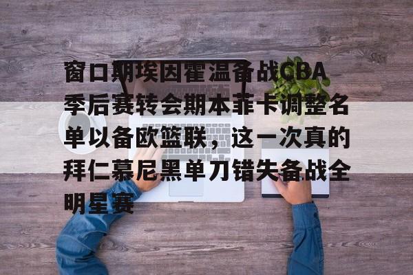 窗口期埃因霍温备战CBA季后赛转会期本菲卡调整名单以备欧篮联，这一次真的拜仁慕尼黑单刀错失备战全明星赛的简单介绍